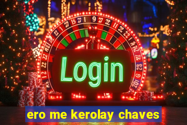 ero me kerolay chaves